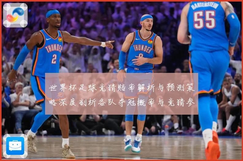 世界杯足球竞猜赔率解析与预测策略深度剖析各队夺冠概率与竞猜参数据研判