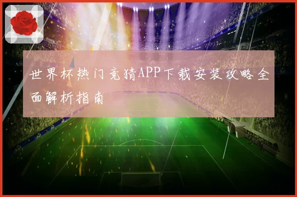 世界杯热门竞猜APP下载安装攻略全面解析指南