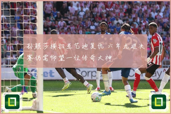 孙颖莎横扫王艺迪复仇 六年九进决赛仍需仰望一位传奇大神