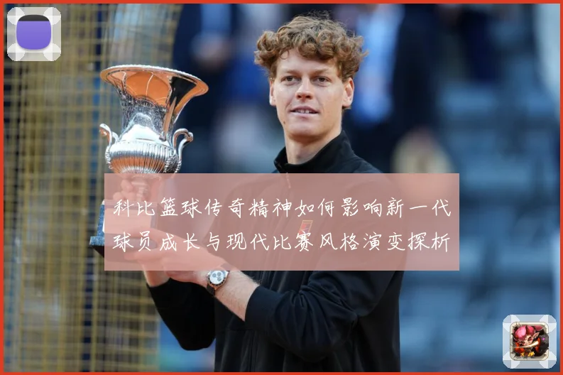 科比篮球传奇精神如何影响新一代球员成长与现代比赛风格演变探析解析