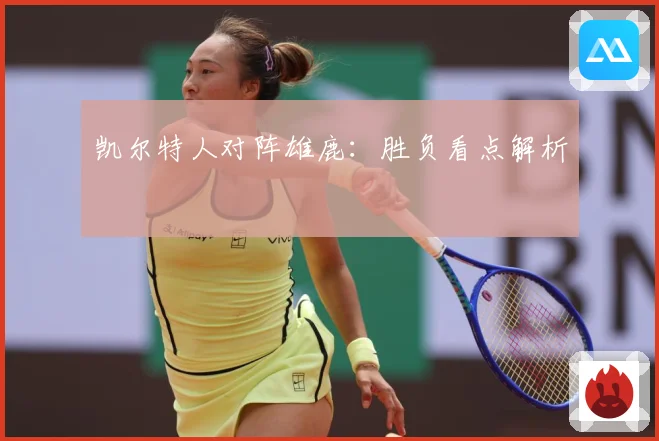凯尔特人对阵雄鹿：胜负看点解析