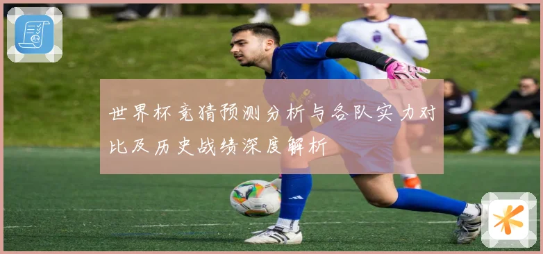世界杯竞猜预测分析与各队实力对比及历史战绩深度解析
