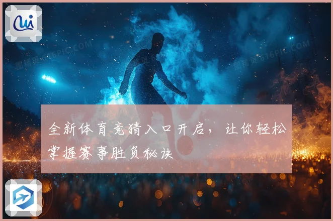 全新体育竞猜入口开启，让你轻松掌握赛事胜负秘诀