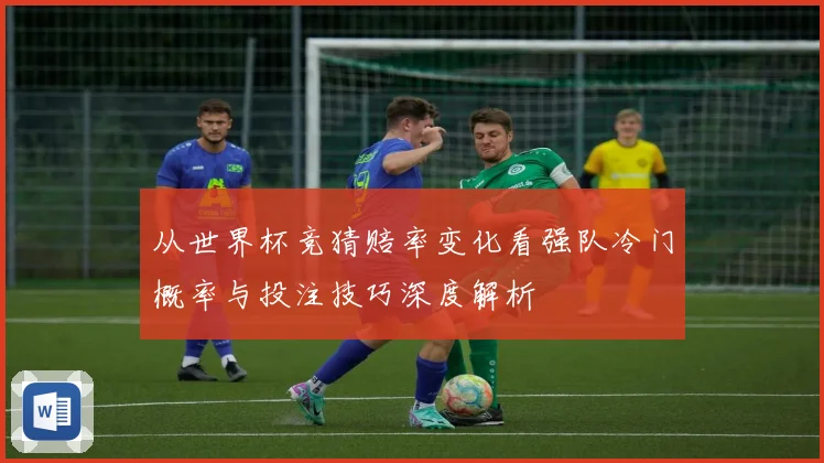 从世界杯竞猜赔率变化看强队冷门概率与投注技巧深度解析
