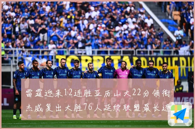 雷霆迎来12连胜亚历山大22分领衔杰威复出大胜76人延续联盟最长连胜纪录