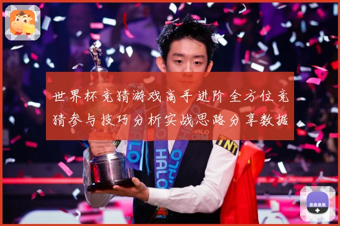 世界杯竞猜游戏高手进阶全方位竞猜参与技巧分析实战思路分享数据研判