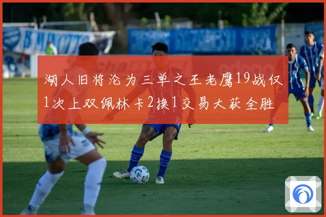 湖人旧将沦为三单之王老鹰19战仅1次上双佩林卡2换1交易大获全胜