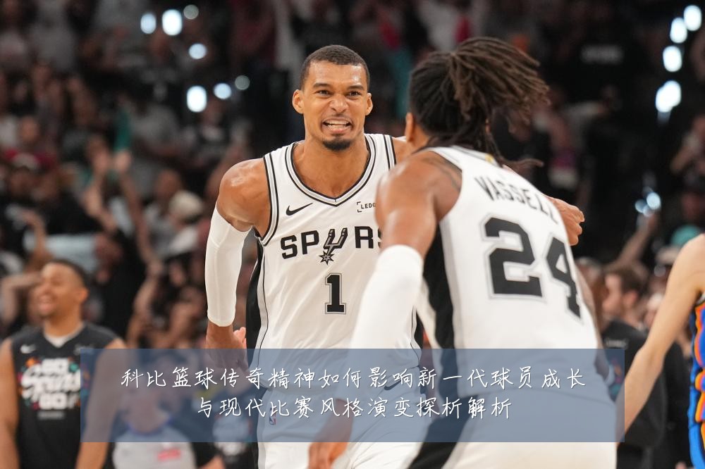 科比篮球传奇精神如何影响新一代球员成长与现代比赛风格演变探析解析