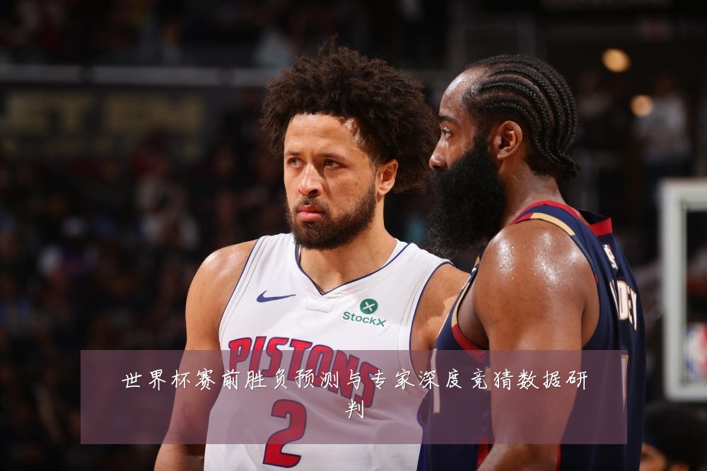 世界杯赛前胜负预测与专家深度竞猜数据研判