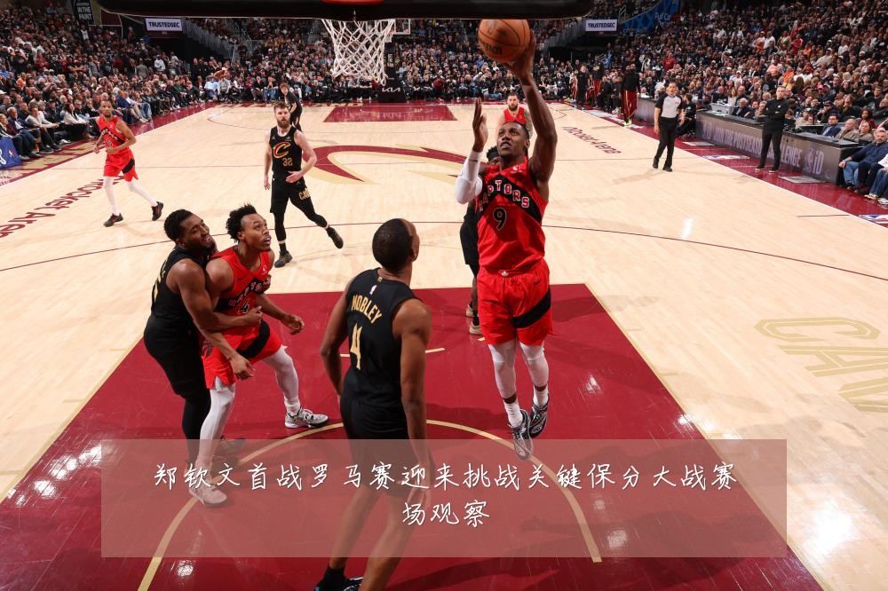 郑钦文首战罗马赛迎来挑战关键保分大战赛场观察