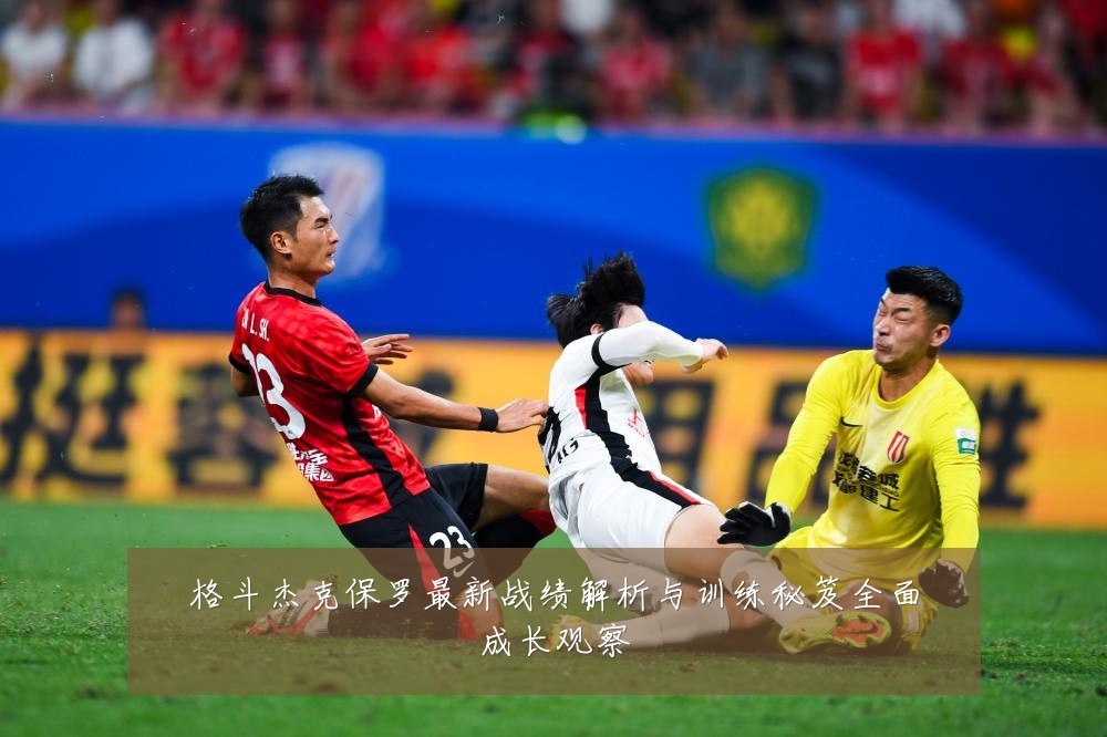 格斗杰克保罗最新战绩解析与训练秘笈全面成长观察