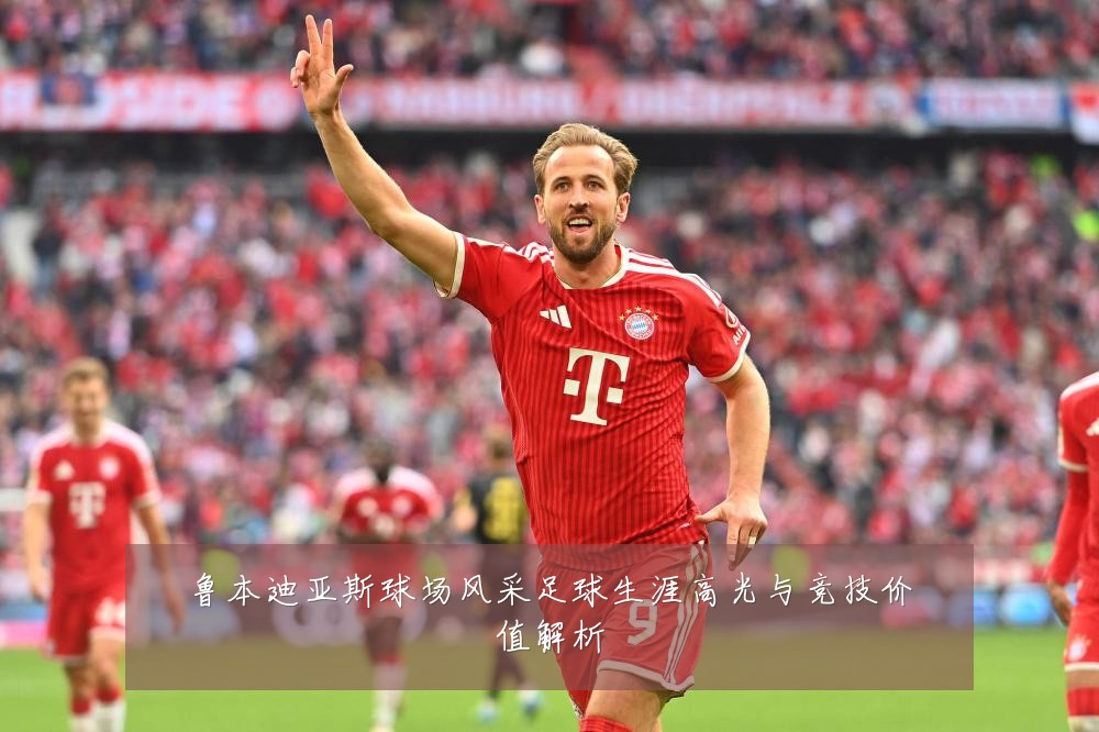 鲁本迪亚斯球场风采足球生涯高光与竞技价值解析
