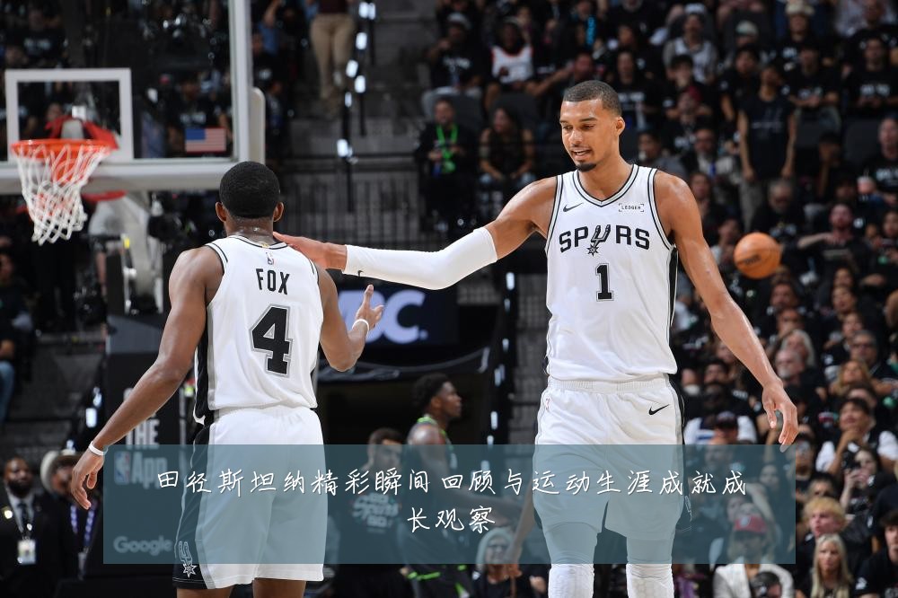 田径斯坦纳精彩瞬间回顾与运动生涯成就成长观察