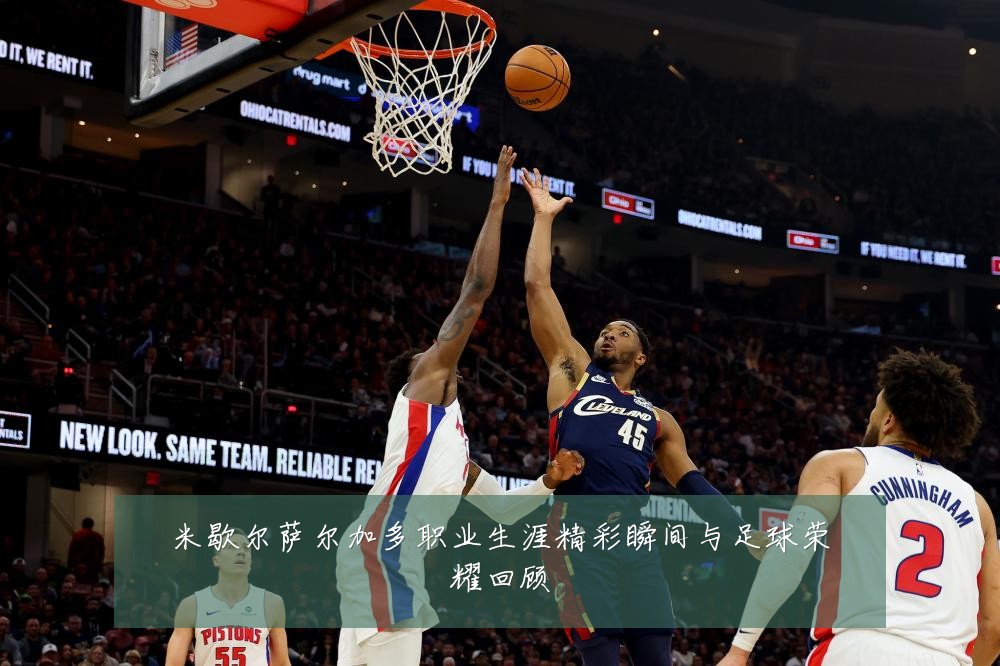 米歇尔萨尔加多职业生涯精彩瞬间与足球荣耀回顾